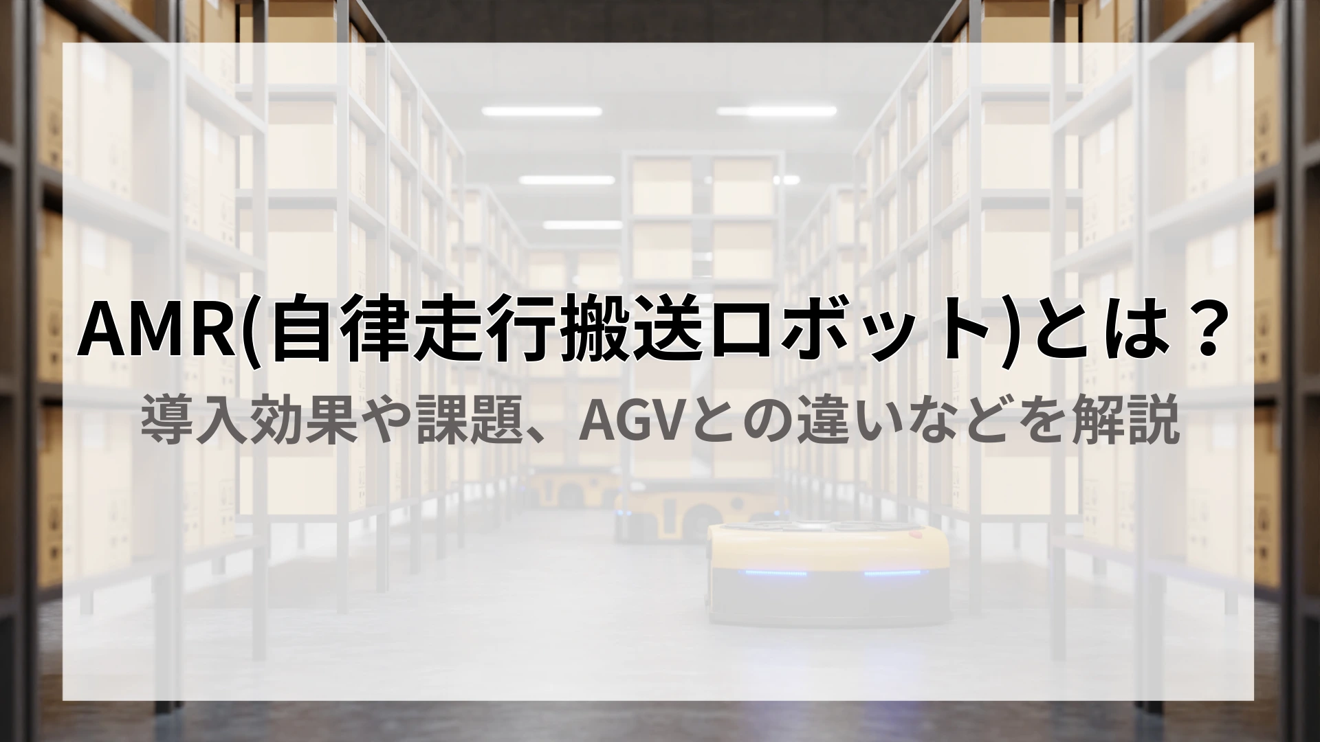 AMR(自律走行搬送ロボット)とは?導入効果や課題、AGVとの違いなどを解説