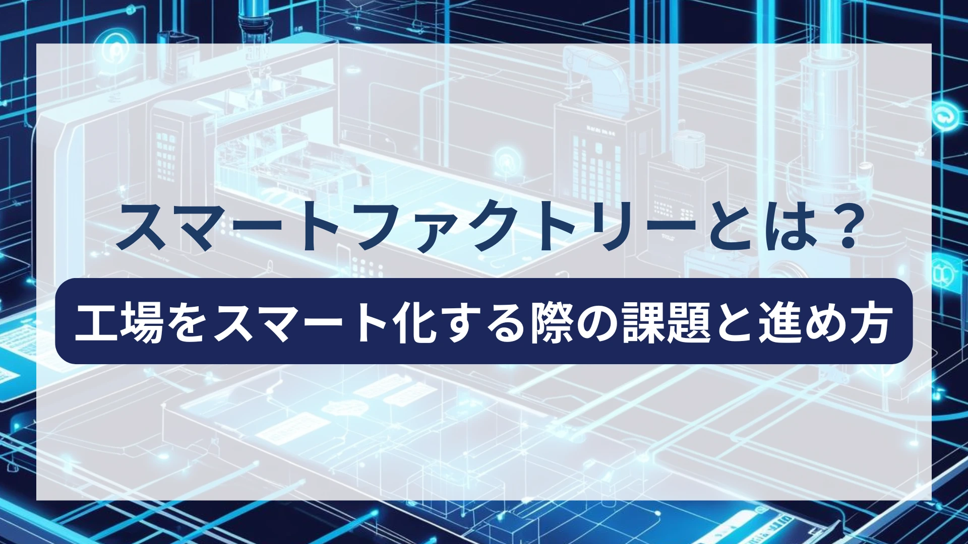 スマートファクトリーとは?工場をスマート化する際の課題と進め方