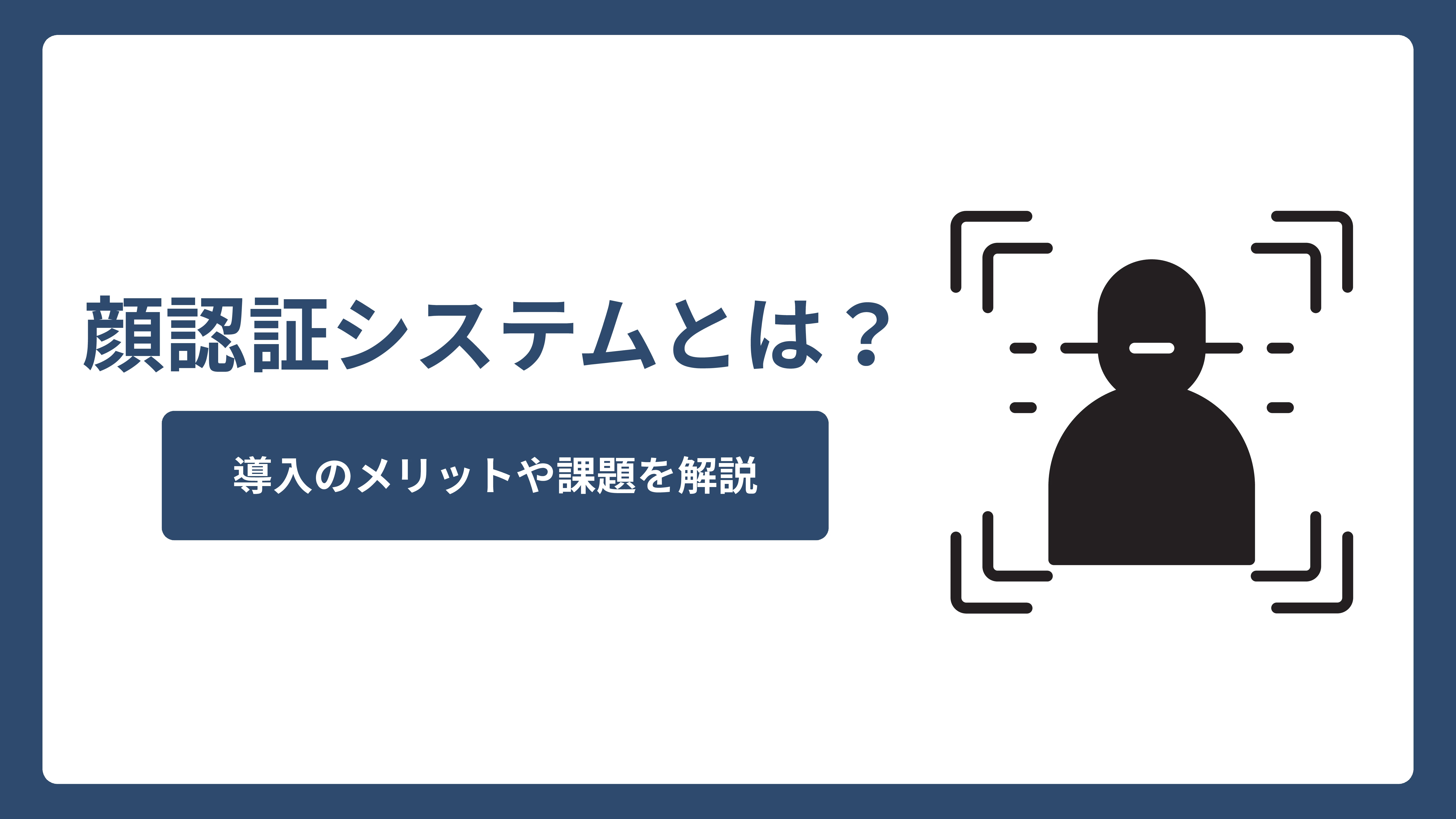 顔認証システムとは？導入メリットや課題を解説