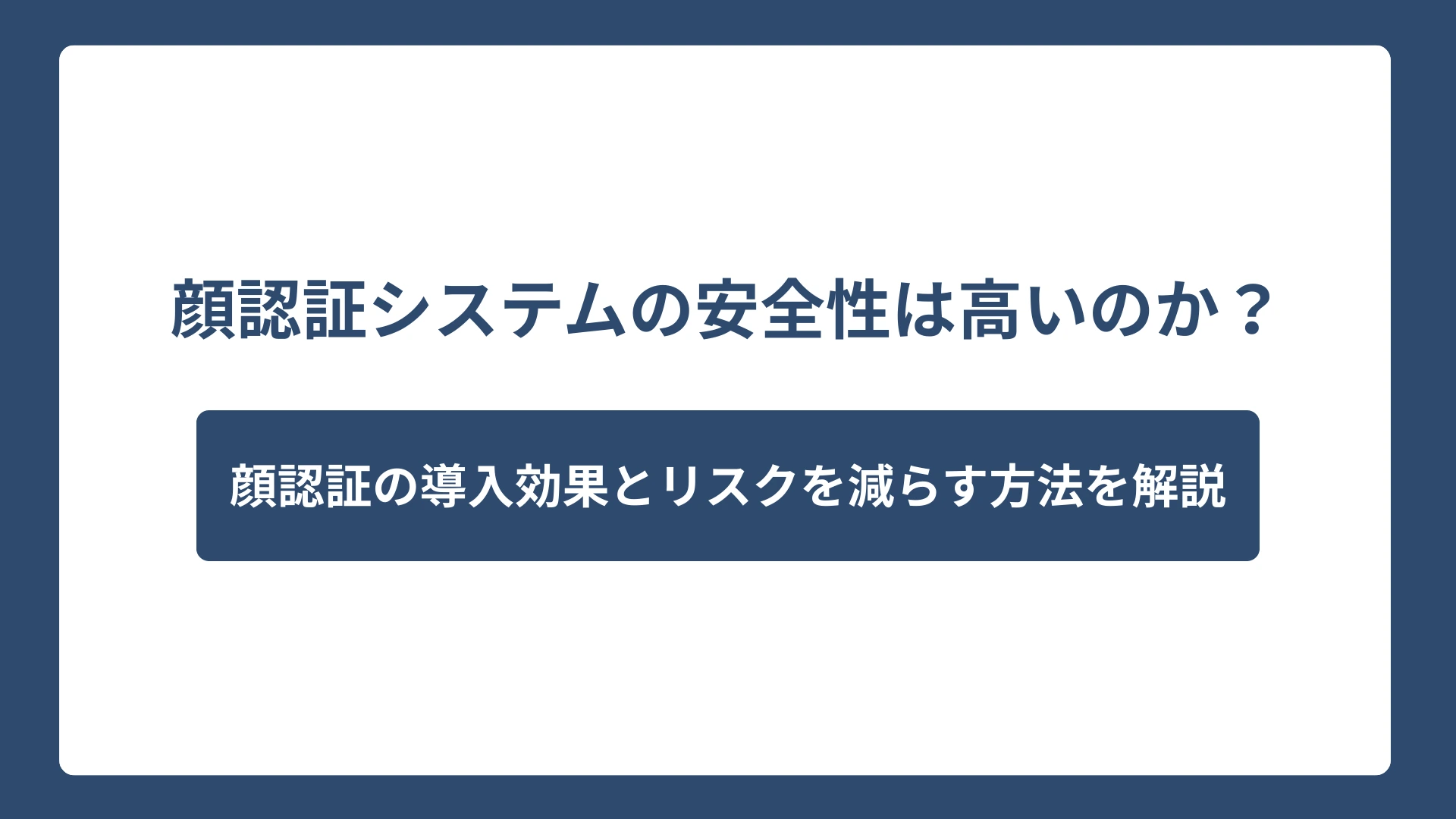 顔認証システムの安全性は高いのか？効果とリスクを減らす方法を解説