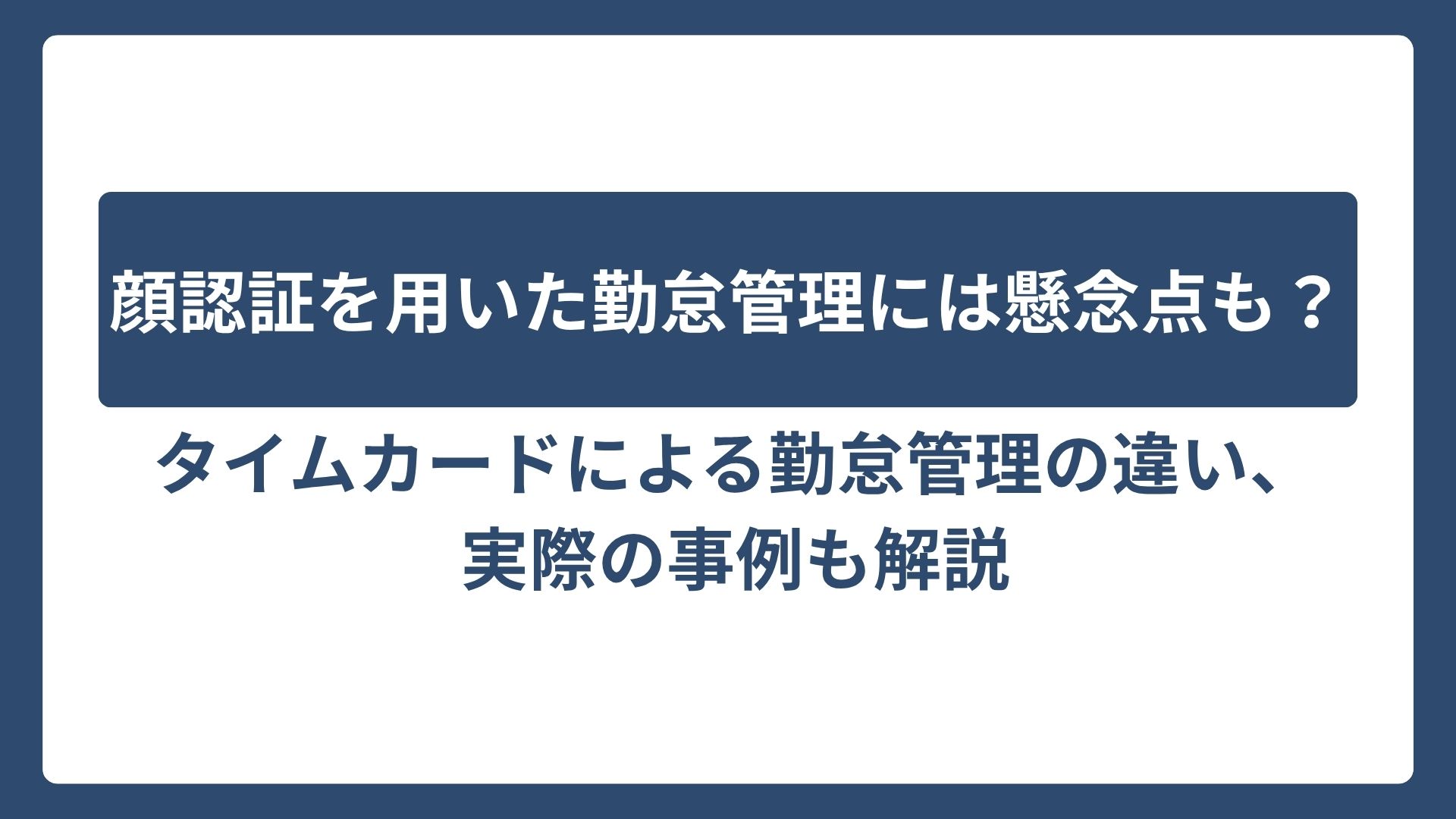 顔認証による勤怠管理には懸念点も？タイムカードによる勤怠管理との違い、実際の事例も合わせて解説