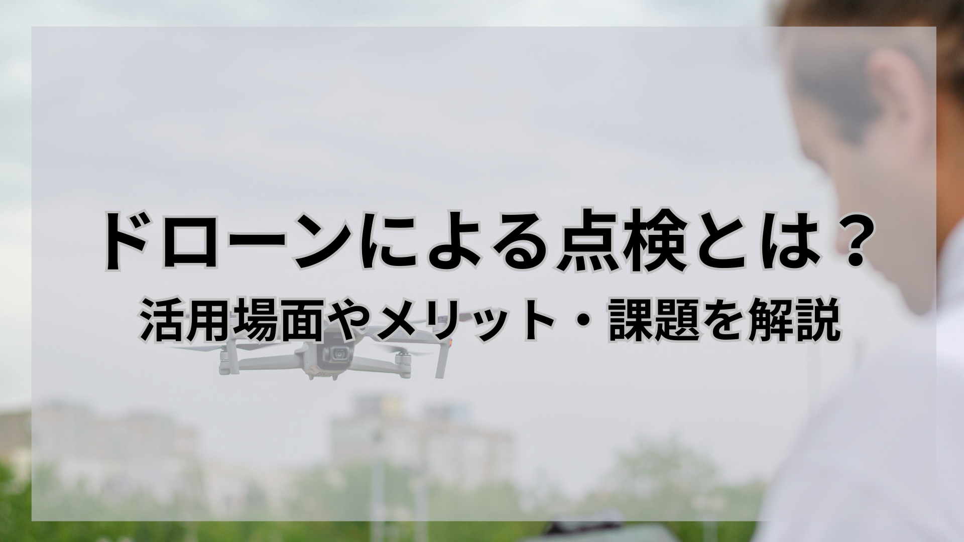 ドローンによる点検とは？活用場面やメリット・課題を解説 