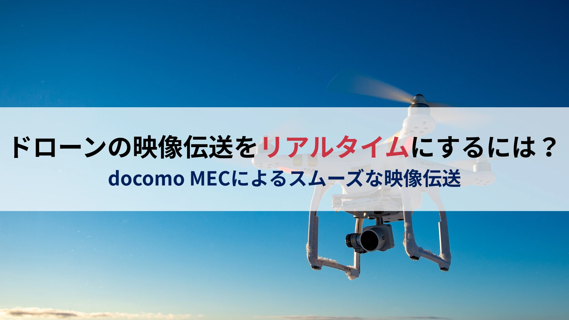 ドローンの映像伝送をリアルタイムにするには？docomo MECによるスムーズな映像伝送
